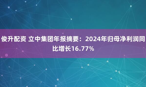 俊升配资 立中集团年报摘要：2024年归母净利润同比增长16.77%
