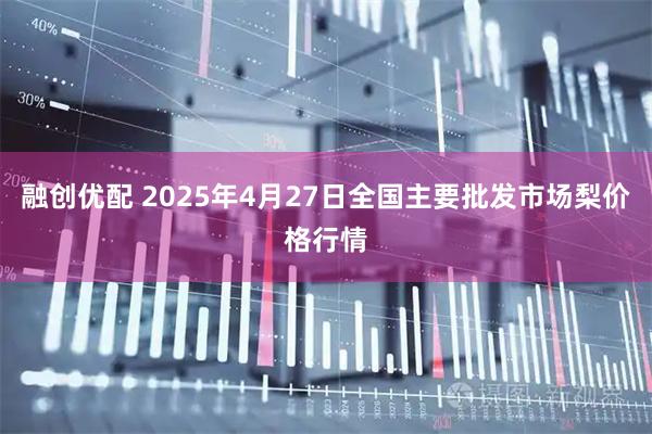 融创优配 2025年4月27日全国主要批发市场梨价格行情