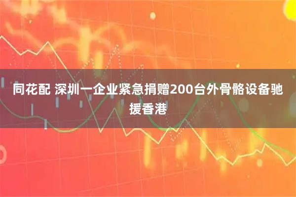 同花配 深圳一企业紧急捐赠200台外骨骼设备驰援香港