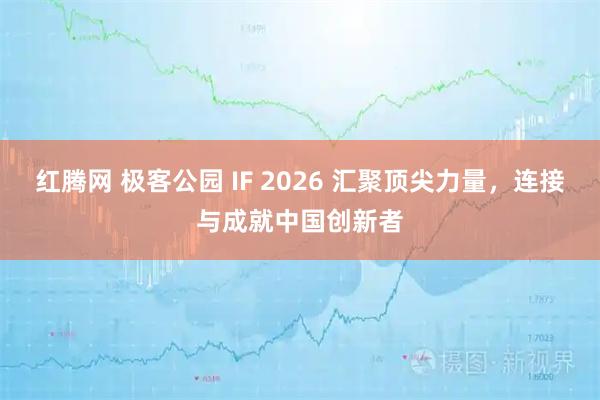 红腾网 极客公园 IF 2026 汇聚顶尖力量，连接与成就中国创新者