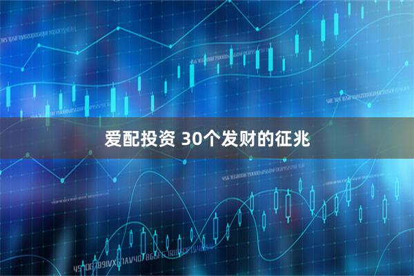 爱配投资 30个发财的征兆