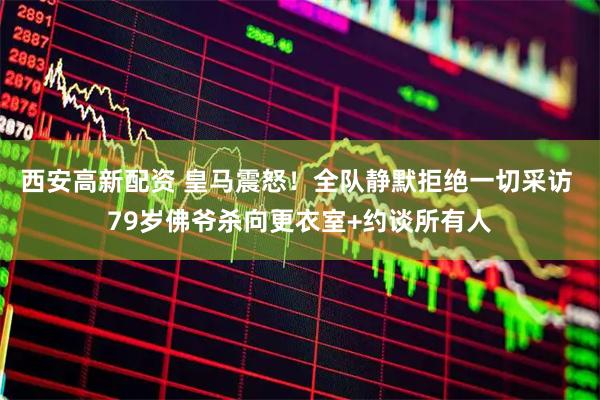 西安高新配资 皇马震怒！全队静默拒绝一切采访 79岁佛爷杀向更衣室+约谈所有人