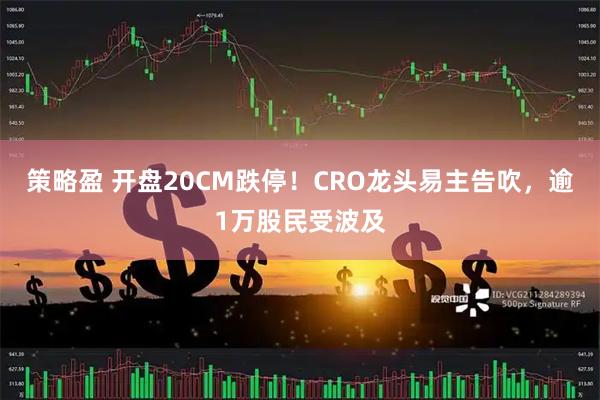 策略盈 开盘20CM跌停！CRO龙头易主告吹，逾1万股民受波及