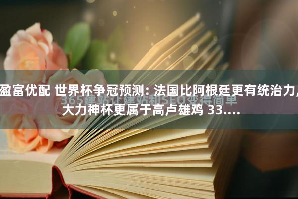 盈富优配 世界杯争冠预测: 法国比阿根廷更有统治力, 大力神杯更属于高卢雄鸡 33....