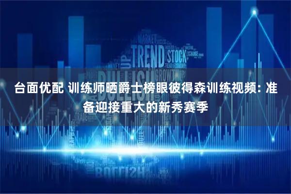 台面优配 训练师晒爵士榜眼彼得森训练视频: 准备迎接重大的新秀赛季