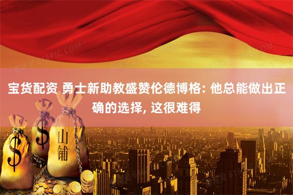 宝货配资 勇士新助教盛赞伦德博格: 他总能做出正确的选择, 这很难得